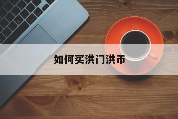 如何买洪门洪币(洪门币官网app)